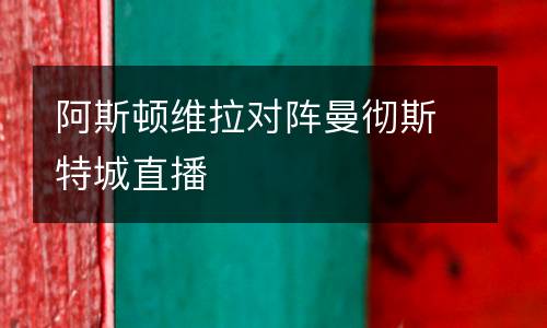 阿斯頓維拉對(duì)陣曼徹斯特城直播