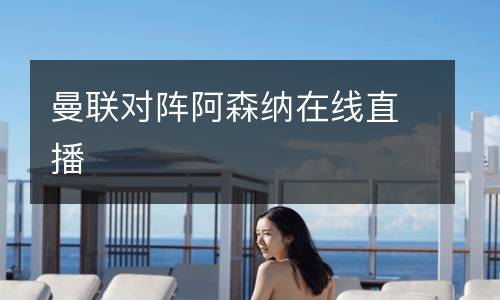 曼聯(lián)對(duì)陣阿森納在線直播