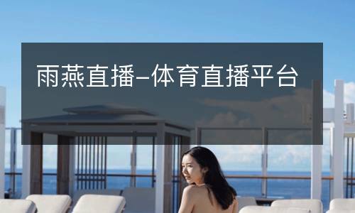 雨燕直播-體育直播平臺(tái)